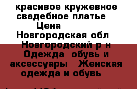 красивое кружевное свадебное платье  › Цена ­ 5 000 - Новгородская обл., Новгородский р-н Одежда, обувь и аксессуары » Женская одежда и обувь   